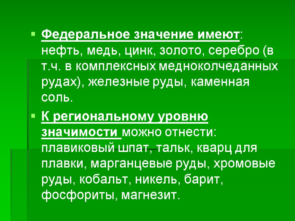 Федеральное значение имеют: нефть, медь, цинк, золото, серебро (в т.ч. в комплексных медноколчеданных рудах),